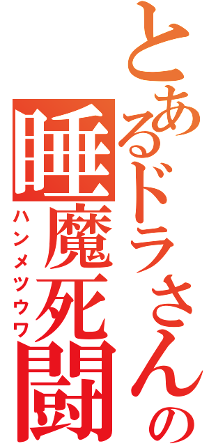 とあるドラさんの睡魔死闘（ハンメツウワ）