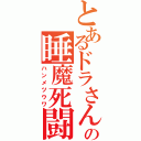 とあるドラさんの睡魔死闘（ハンメツウワ）