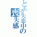 とある失恋中の喪失感Ⅱ（…）