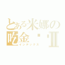 とある米娜の吃金坷垃Ⅱ（インデックス）