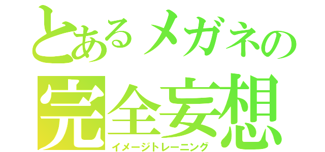 とあるメガネの完全妄想（イメージトレーニング）