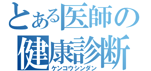 とある医師の健康診断（ケンコウシンダン）