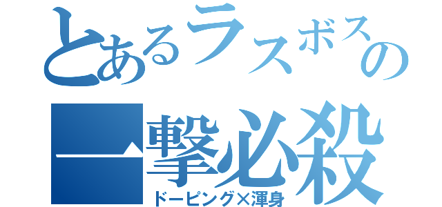 とあるラスボスの一撃必殺（ドーピング×渾身）