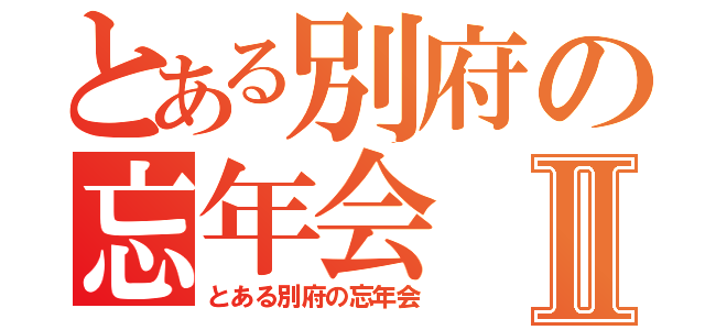 とある別府の忘年会Ⅱ（とある別府の忘年会）