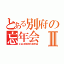 とある別府の忘年会Ⅱ（とある別府の忘年会）