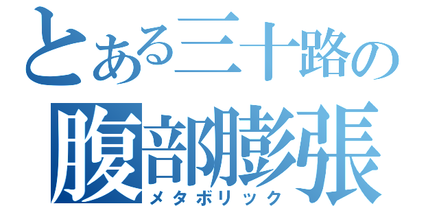 とある三十路の腹部膨張（メタボリック）