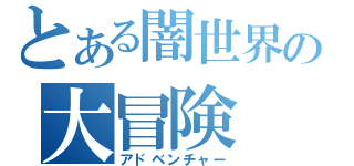 とある闇世界の大冒険（アドベンチャー）