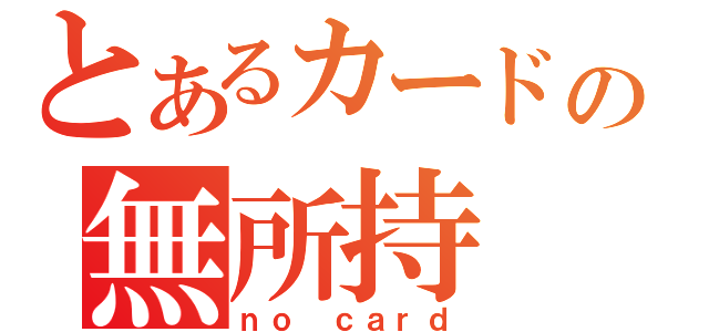 とあるカードの無所持（ｎｏ ｃａｒｄ）