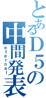 とあるＤ５の中間発表（ｅｔｅｒｎａｌ）