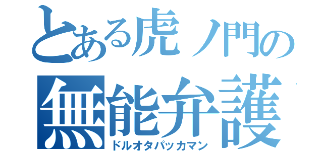 とある虎ノ門の無能弁護士（ドルオタパッカマン）