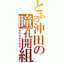 とある沖田の瞳孔開組（キモオタブログ）