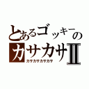 とあるゴッキーのカサカサⅡ（カサカサカサカサ）