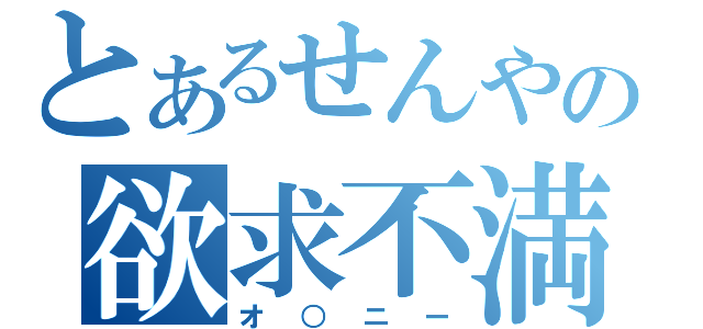 とあるせんやの欲求不満（オ○ニー）