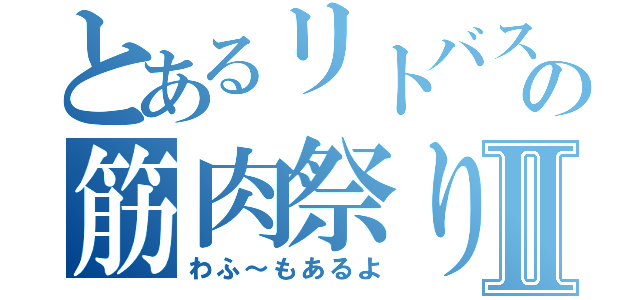 とあるリトバスの筋肉祭りⅡ（わふ～もあるよ）