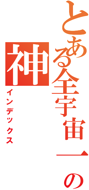 とある全宇宙一の神（インデックス）