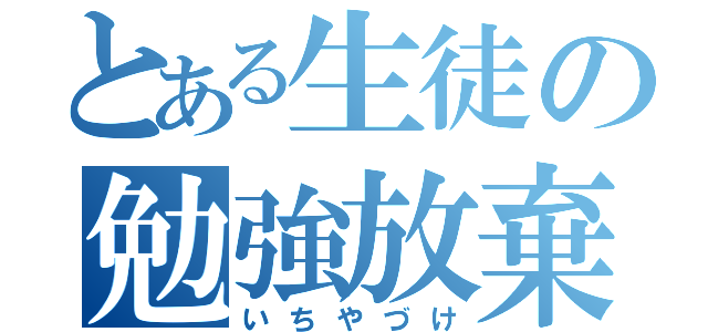 とある生徒の勉強放棄（いちやづけ）