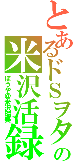 とあるドＳヲタの米沢活録Ⅱ（ぼうや＠米沢瑠美）