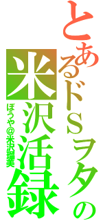 とあるドＳヲタの米沢活録Ⅱ（ぼうや＠米沢瑠美）