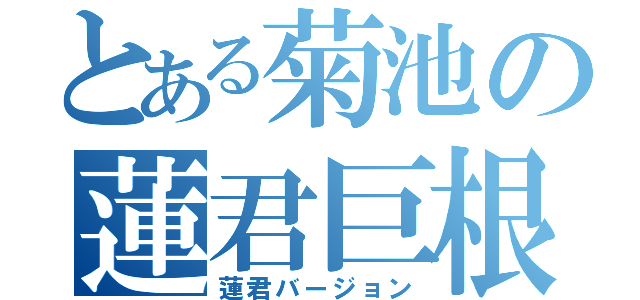 とある菊池の蓮君巨根（蓮君バージョン）