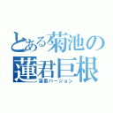 とある菊池の蓮君巨根（蓮君バージョン）