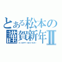 とある松本の謹賀新年Ⅱ（－Ａ ＨＡＰＰＹ ＮＥＷ ＹＥＡＲ－）