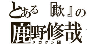 とある『欺』の鹿野修哉（メカクシ団）