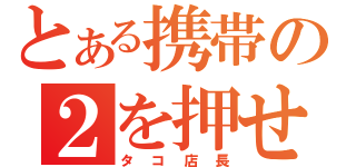 とある携帯の２を押せ（タコ店長）