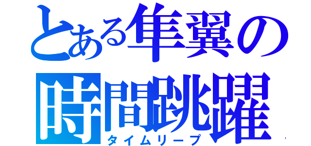 とある隼翼の時間跳躍（タイムリープ）