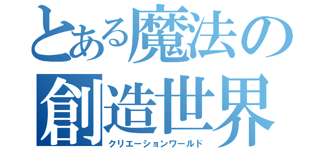 とある魔法の創造世界（クリエーションワールド）