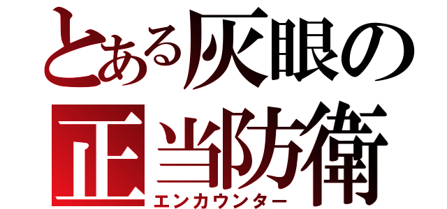 とある灰眼の正当防衛（エンカウンター）