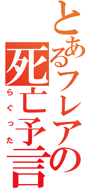 とあるフレアの死亡予言（らぐった）