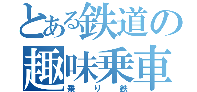 とある鉄道の趣味乗車（乗り鉄）