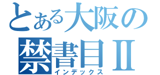 とある大阪の禁書目Ⅱ（インデックス）