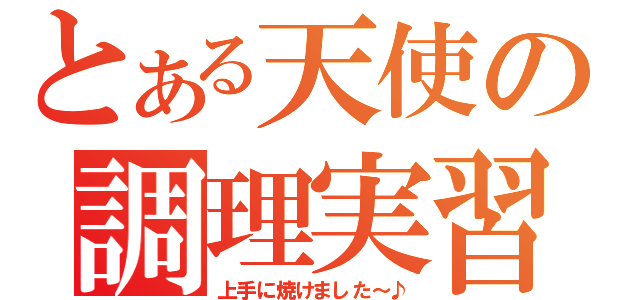 とある天使の調理実習（上手に焼けました～♪）