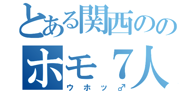 とある関西ののホモ７人組（ウホッ♂）