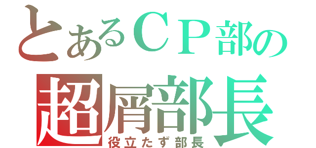 とあるＣＰ部の超屑部長（役立たず部長）