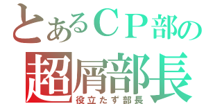 とあるＣＰ部の超屑部長（役立たず部長）