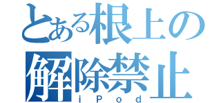 とある根上の解除禁止（ｉＰｏｄ）