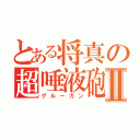 とある将真の超唾液砲Ⅱ（グルーガン）