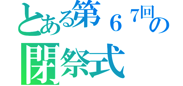 とある第６７回　学校祭の閉祭式（）