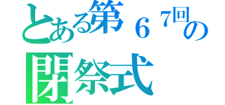 とある第６７回　学校祭の閉祭式（）