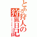 とある狩人の狩猟日記（ハンティングレポート）