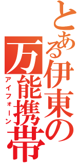 とある伊東の万能携帯（アイフォーン）