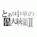 とある中華の偽大統領Ⅱ（ラーメン）