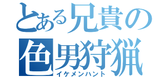 とある兄貴の色男狩猟（イケメンハント）