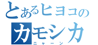 とあるヒヨコのカモシカ（ニャーン）