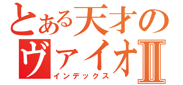 とある天才のヴァイオリニストⅡ（インデックス）