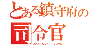 とある鎮守府の司令官（ＡＫＡＴＳＵＫＩ＿ＬＯＶＥ）