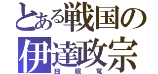 とある戦国の伊達政宗（独眼竜）