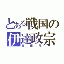 とある戦国の伊達政宗（独眼竜）